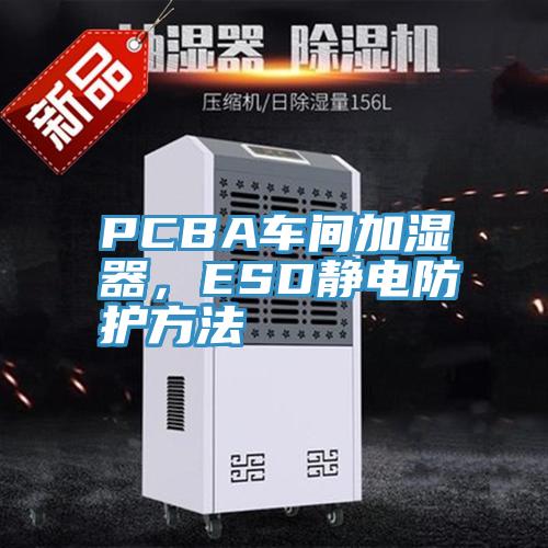 PCBA車間加濕器，ESD靜電防護方法