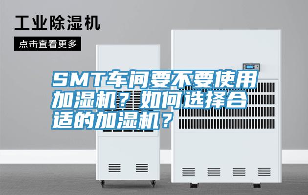 SMT車間要不要使用加濕機(jī)？如何選擇合適的加濕機(jī)？