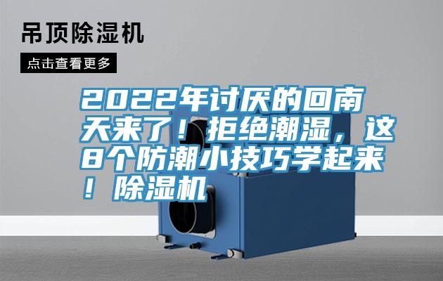 2022年討厭的回南天來了！拒絕潮濕，這8個防潮小技巧學(xué)起來！除濕機