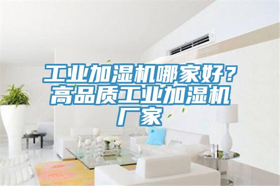 工業(yè)加濕機(jī)哪家好？高品質(zhì)工業(yè)加濕機(jī)廠家