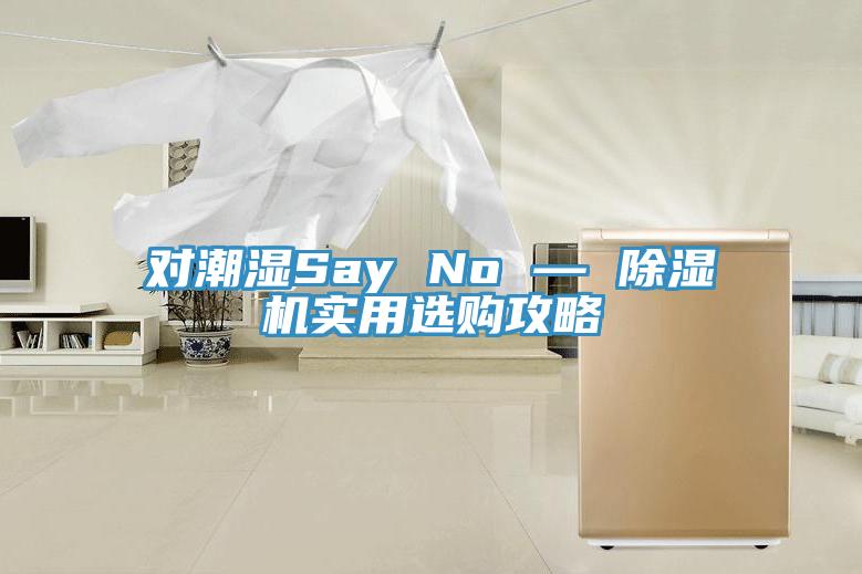 對(duì)潮濕Say No — 除濕機(jī)實(shí)用選購(gòu)攻略