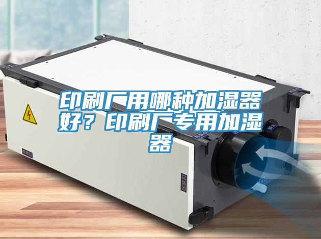 印刷廠用哪種加濕器好？印刷廠專用加濕器