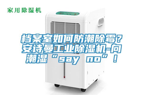 檔案室如何防潮除霉？安詩(shī)曼工業(yè)除濕機(jī)-向潮濕“say no”！