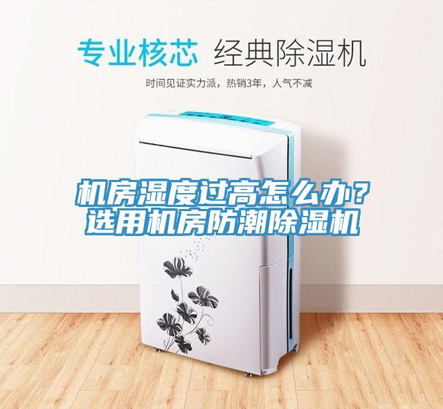 機房濕度過高怎么辦？選用機房防潮除濕機