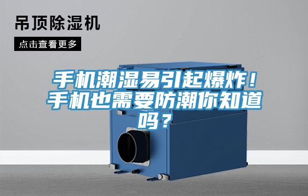 手機潮濕易引起爆炸！手機也需要防潮你知道嗎？