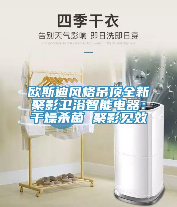 歐斯迪風(fēng)格吊頂全新聚影衛(wèi)浴智能電器：干燥殺菌 聚影見(jiàn)效