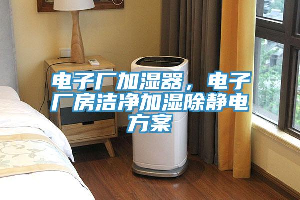 電子廠加濕器，電子廠房潔凈加濕除靜電方案