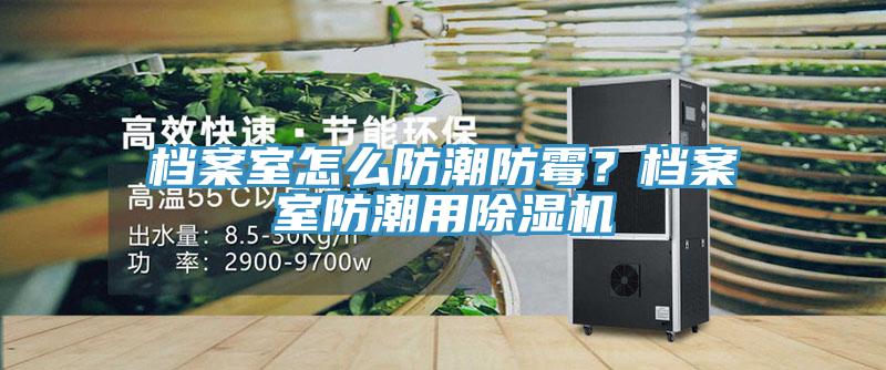 檔案室怎么防潮防霉？檔案室防潮用除濕機(jī)