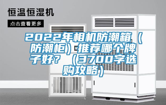 2022年相機防潮箱（防潮柜）推薦哪個牌子好？（3700字選購攻略）