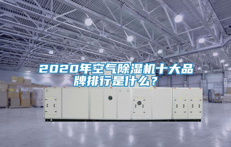 2020年空氣除濕機(jī)十大品牌排行是什么？