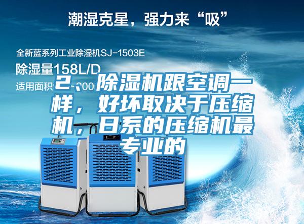 2、除濕機跟空調(diào)一樣，好壞取決于壓縮機，日系的壓縮機最專業(yè)的