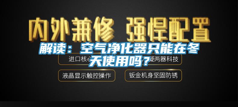 解讀：空氣凈化器只能在冬天使用嗎？