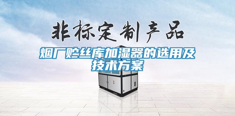 煙廠貯絲庫(kù)加濕器的選用及技術(shù)方案