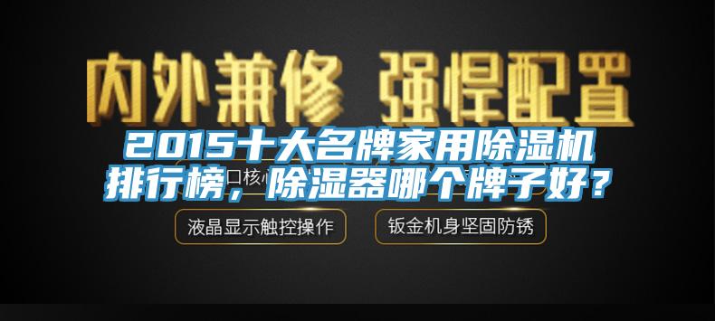 2015十大名牌家用除濕機(jī)排行榜，除濕器哪個(gè)牌子好？