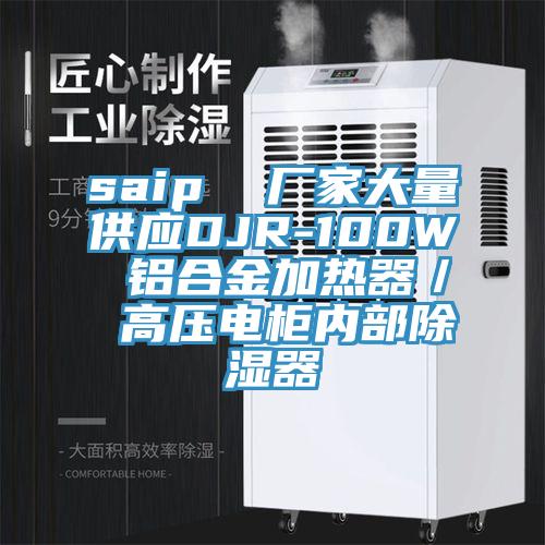 saip  廠家大量供應(yīng)DJR-100W 鋁合金加熱器／ 高壓電柜內(nèi)部除濕器