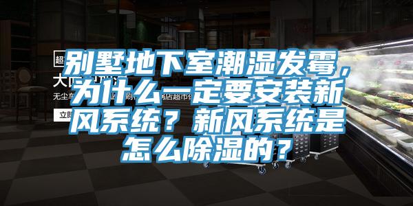 別墅地下室潮濕發(fā)霉，為什么一定要安裝新風系統(tǒng)？新風系統(tǒng)是怎么除濕的？