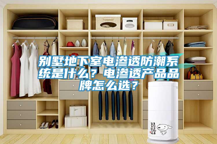 別墅地下室電滲透防潮系統(tǒng)是什么？電滲透產(chǎn)品品牌怎么選？