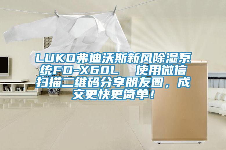 LUKO弗迪沃斯新風(fēng)除濕系統(tǒng)FD-X60L  使用微信掃描二維碼分享朋友圈，成交更快更簡單！