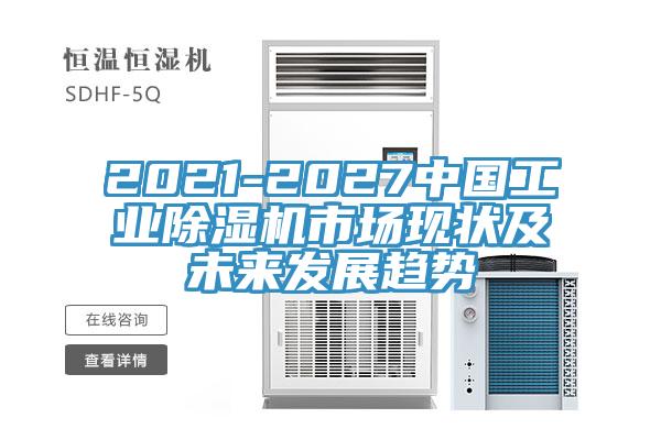 2021-2027中國工業(yè)除濕機(jī)市場現(xiàn)狀及未來發(fā)展趨勢