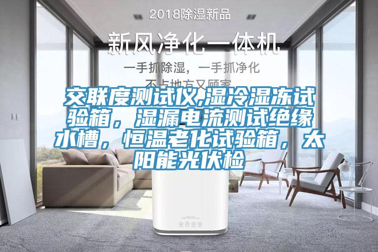 交聯(lián)度測試儀,濕冷濕凍試驗(yàn)箱，濕漏電流測試絕緣水槽，恒溫老化試驗(yàn)箱，太陽能光伏檢