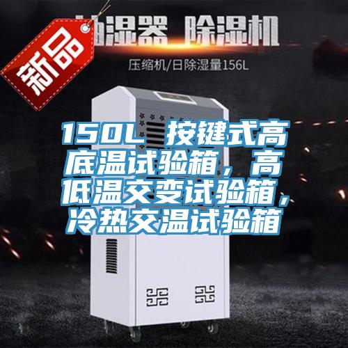 150L 按鍵式高底溫試驗(yàn)箱，高低溫交變?cè)囼?yàn)箱，冷熱交溫試驗(yàn)箱