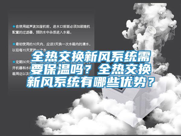 全熱交換新風(fēng)系統(tǒng)需要保溫嗎？全熱交換新風(fēng)系統(tǒng)有哪些優(yōu)勢？