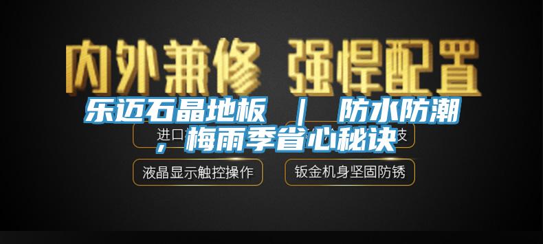 樂邁石晶地板 ｜ 防水防潮，梅雨季省心秘訣