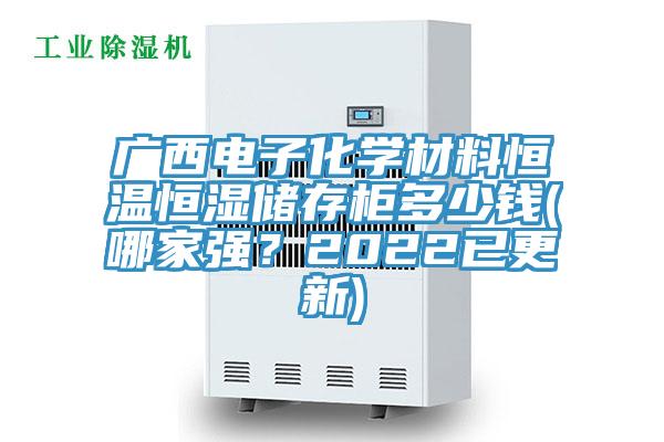 廣西電子化學(xué)材料恒溫恒濕儲存柜多少錢(哪家強(qiáng)？2022已更新)