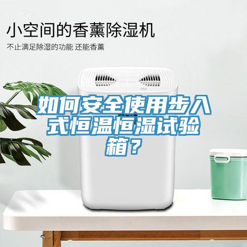 如何安全使用步入式恒溫恒濕試驗箱？