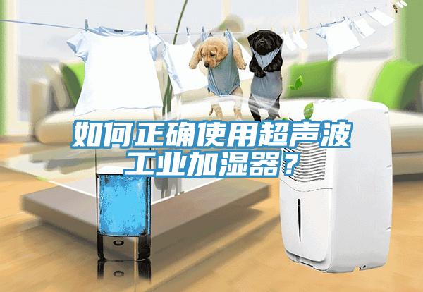 如何正確使用超聲波工業(yè)加濕器？