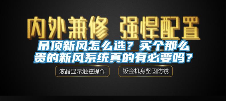 吊頂新風(fēng)怎么選？買個那么貴的新風(fēng)系統(tǒng)真的有必要嗎？