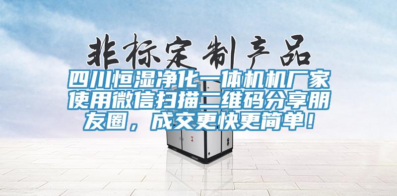 四川恒濕凈化一體機(jī)機(jī)廠家使用微信掃描二維碼分享朋友圈，成交更快更簡(jiǎn)單！