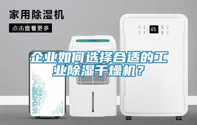 企業(yè)如何選擇合適的工業(yè)除濕干燥機(jī)？