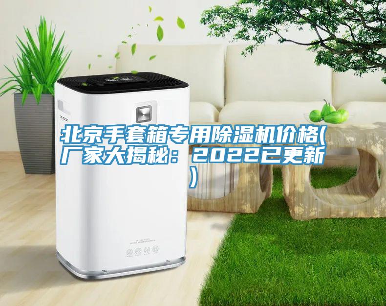 北京手套箱專用除濕機(jī)價格(廠家大揭秘：2022已更新)