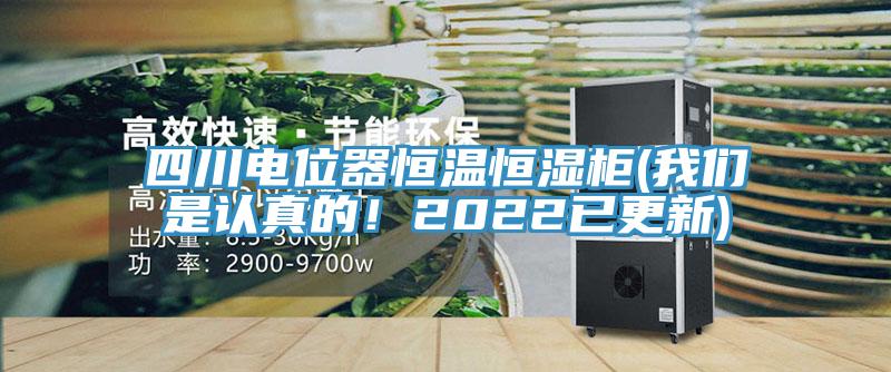 四川電位器恒溫恒濕柜(我們是認(rèn)真的！2022已更新)