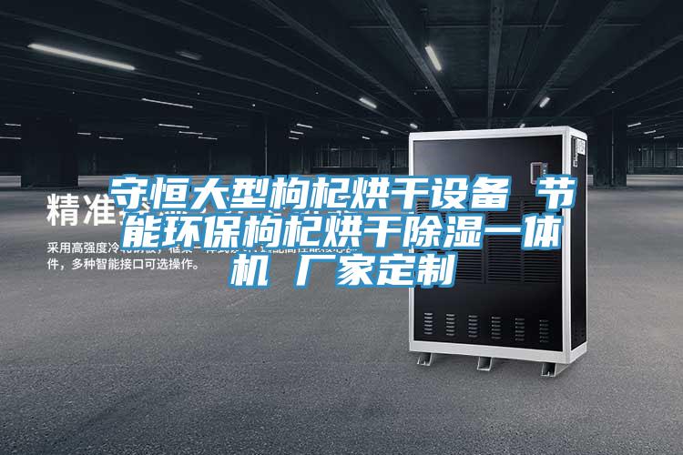 守恒大型枸杞烘干設備 節(jié)能環(huán)保枸杞烘干除濕一體機 廠家定制