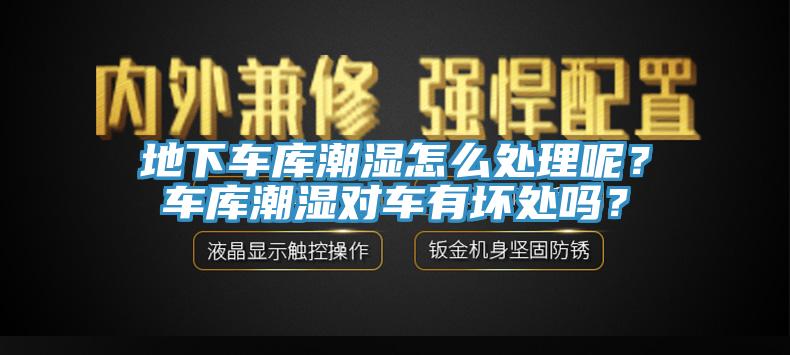 地下車庫潮濕怎么處理呢？車庫潮濕對車有壞處嗎？