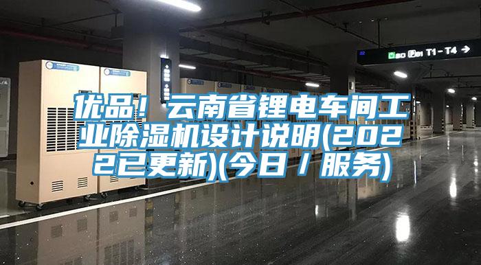 優(yōu)品！云南省鋰電車(chē)間工業(yè)除濕機(jī)設(shè)計(jì)說(shuō)明(2022已更新)(今日／服務(wù))