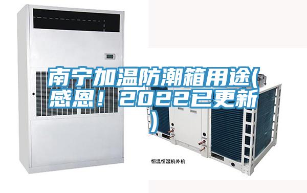 南寧加溫防潮箱用途(感恩！2022已更新)