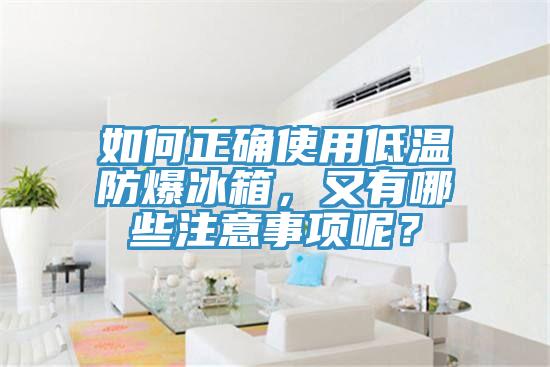 如何正確使用低溫防爆冰箱，又有哪些注意事項(xiàng)呢？