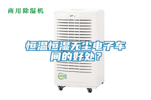 恒溫恒濕無塵電子車間的好處？