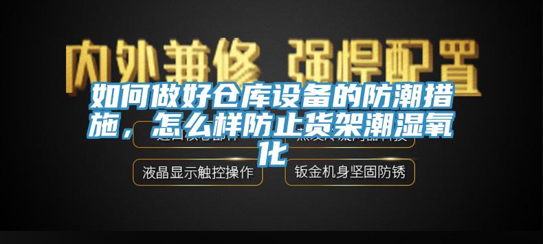 如何做好倉庫設(shè)備的防潮措施，怎么樣防止貨架潮濕氧化