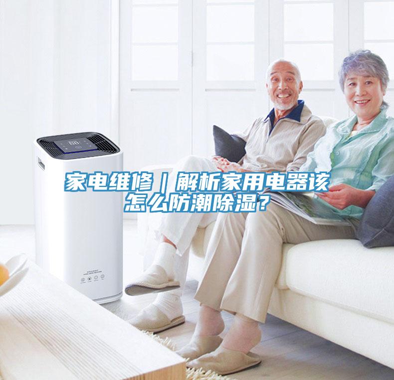 家電維修｜解析家用電器該怎么防潮除濕？