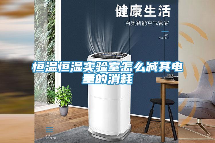 恒溫恒濕實(shí)驗(yàn)室怎么減其電量的消耗