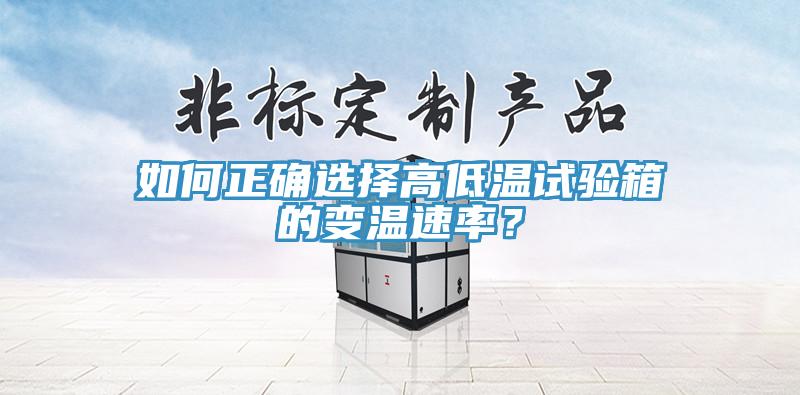 如何正確選擇高低溫試驗(yàn)箱的變溫速率？