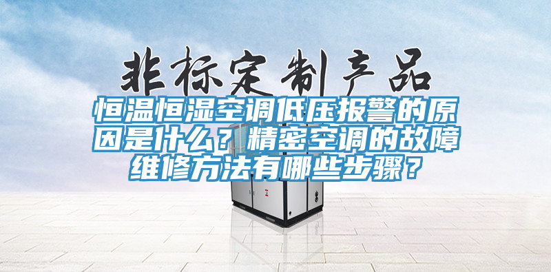 恒溫恒濕空調低壓報警的原因是什么？精密空調的故障維修方法有哪些步驟？