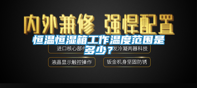 恒溫恒濕箱工作溫度范圍是多少？