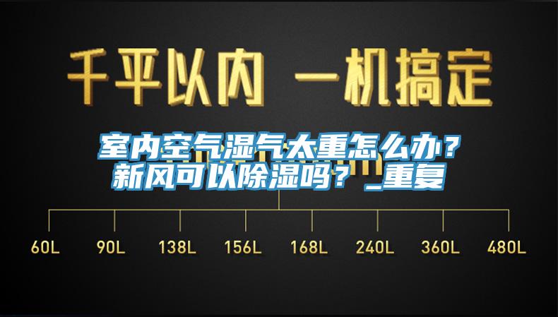 室內(nèi)空氣濕氣太重怎么辦？新風(fēng)可以除濕嗎？_重復(fù)