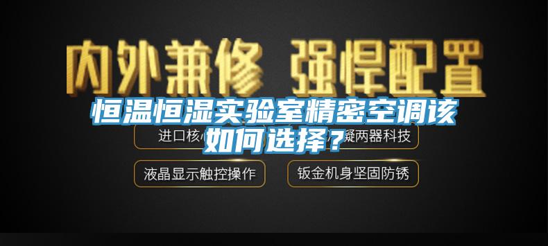 恒溫恒濕實(shí)驗(yàn)室精密空調(diào)該如何選擇？