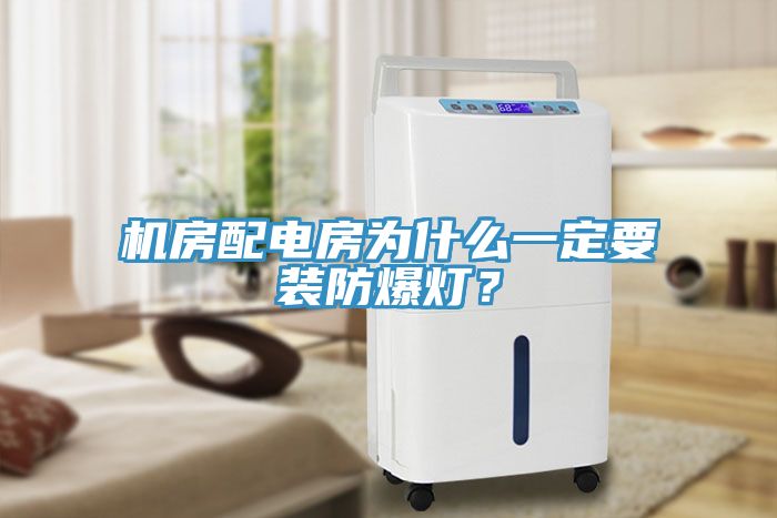 機房配電房為什么一定要裝防爆燈？